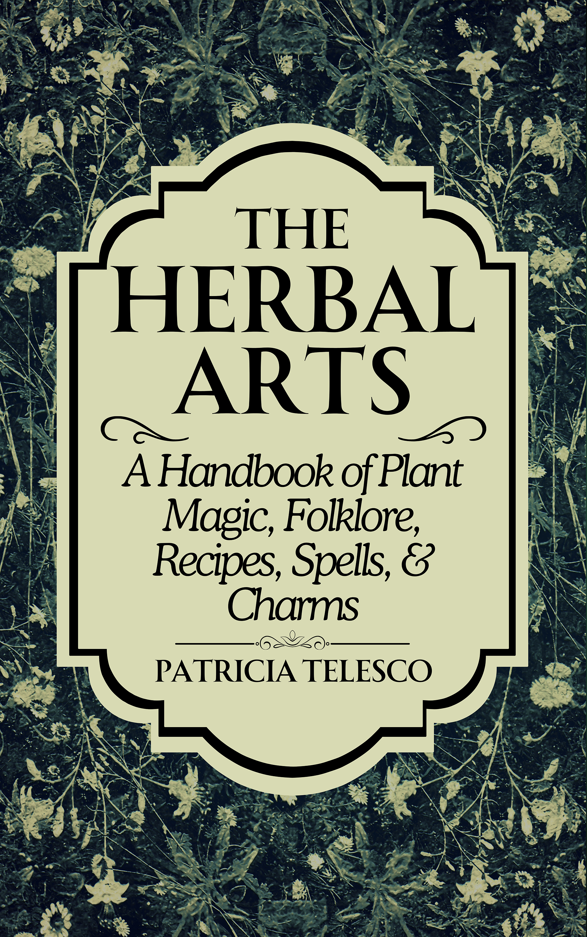 The Herbal Arts: A Handbook of Plant Magic, Folklore, Recipes, Spells, & Charms