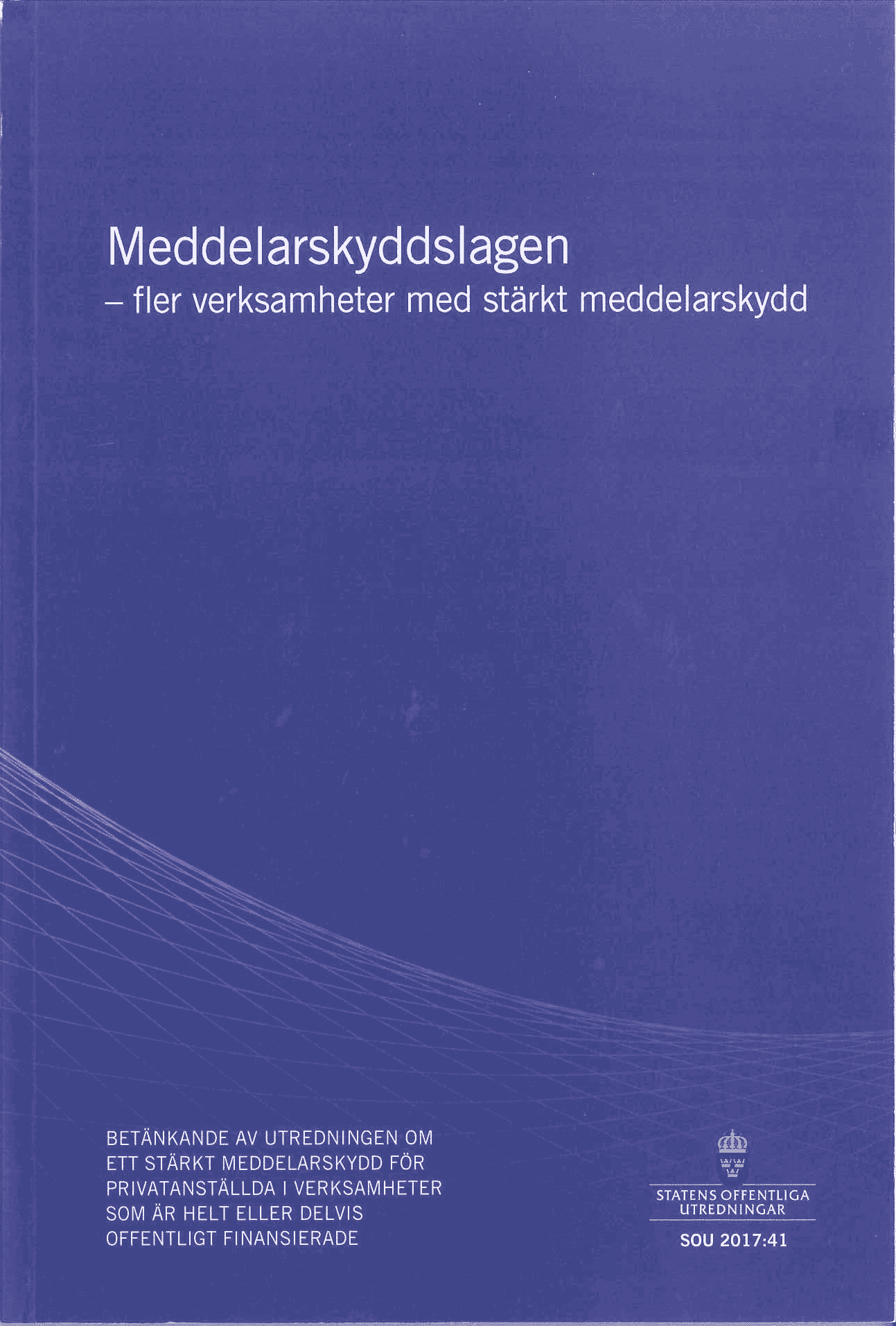 Meddelarskyddslagen - fler verksamheter med stärkt meddelarskydd. SOU 2017:41 : Betänkande från Utredningen om ett stärkt meddelarskydd för privatanställda i verksamheter som är helt eller delvis offentligt finansierade